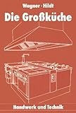 Die Großküche: Raum, Geräte und Installation, Einrichtung und Organisation, Arbeitshygiene (Illustrierte Ausgabe)
