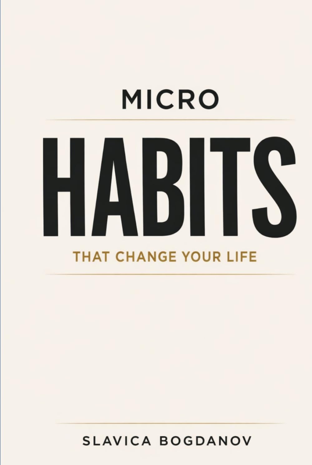 Micro Habits That Change Your Life: Small Daily Actions to Rewire Your Brain, Build Momentum, Create Massive Results Without Motivation or Willpower (The Time & Productivity Mastery Series)