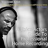 Tips for Audiobook Producers, Voice Actors and Voiceover Artists: Voiceover Artist: A Voice Actors Guide to Professional Home Recording: Transcend Mediocrity, Book 104
