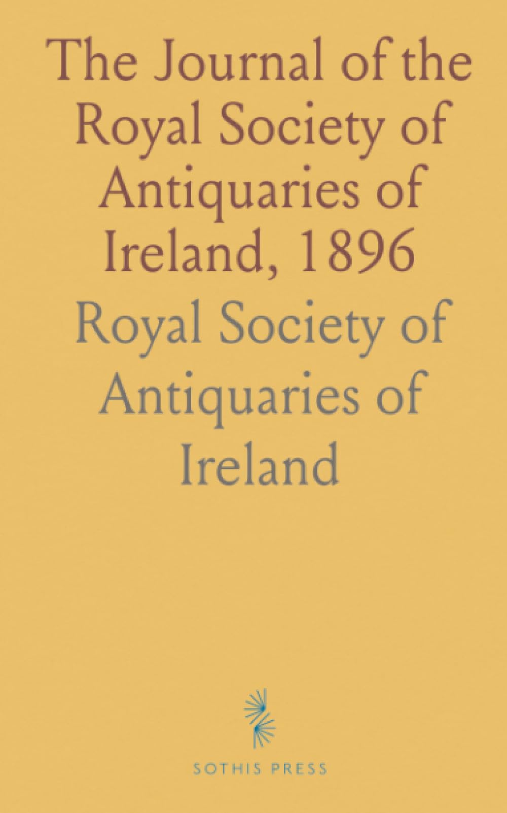 The Journal of the Royal Society of Antiquaries of Ireland, 1896: Formerly the Royal Historical and Archæological Association of Ireland