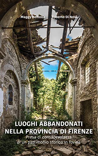Luoghi Abbandonati nella Provincia di Firenze: Presa di consapevolezza di un patrimonio storico in rovina (Italian Edition) cover