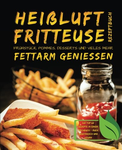 Heißluftfritteuse Rezeptbuch - Frühstück, Pommes, Desserts und vieles mehr fettarm genießen - Di Heißluftfritteuse Rezeptbuch - Frühstück, Pommes, Desserts und vieles mehr fettarm genießen - Di