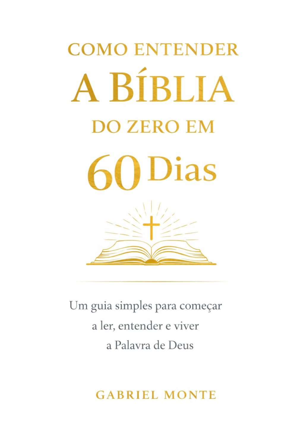 Como Entender a Bíblia do Zero em 60 Dias: Um guia simples e prático para começar a ler, entender e viver a Palavra de Deus