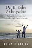  De: El Padre A: Los Padres: Guía Practica Para Ser El Padre Que Dios Demanda