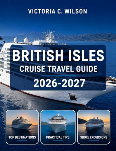 BRITISH ISLES CRUISE TRAVEL GUIDE 2026-2027: The Complete Insider’s Guide to Exploring England, Scotland, Ireland & Wales by Sea