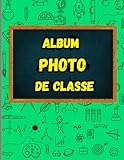  mon album photo de classe: Journal de photo à compléter de la maternelle college et lycée Pour coller vos photos soit pour enfant fille et enseignant ... individuelle et en groupe grand format