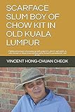 SCARFACE SLUM BOY OF CHOW KIT IN OLD KUALA LUMPUR: Childhood memoirs of growing up with gangsters, ghosts and spirits, & other beings or things good and bad and in-between, including life and death.