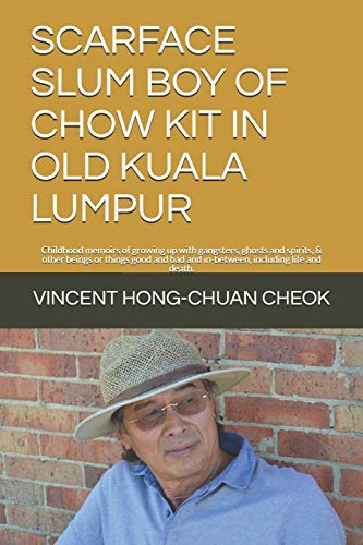 SCARFACE SLUM BOY OF CHOW KIT IN OLD KUALA LUMPUR: Childhood memoirs of growing up with gangsters, ghosts and spirits, & other beings or things good and bad and in-between, including life and death.