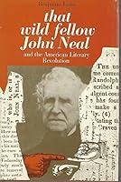 That wild fellow John Neal and the American literary revolution 0226469697 Book Cover