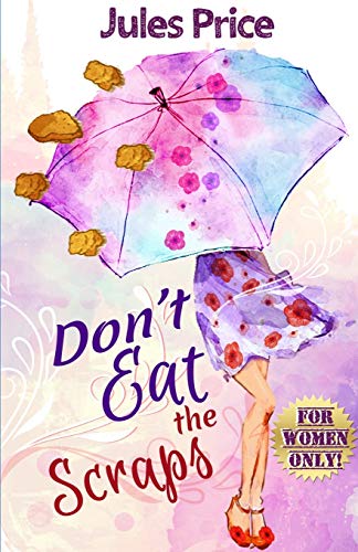 Don't Eat the Scraps: and other powerful “Jules’ Rules” for Success in any