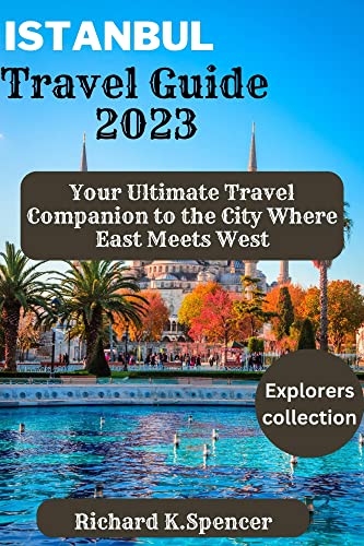 Istanbul Travel Guide 2023: Your Ultimate Travel Companion To The City Where East Meets West (The Explorer's Collection 2023 Travel Books) #TOP10