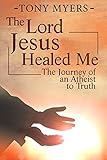 The Lord Jesus Healed Me: The Journey of an Atheist to the Truth