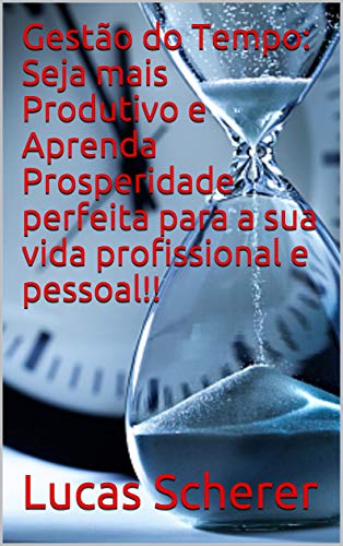 Gestão do Tempo: Seja mais Produtivo e Aprenda Prosperidade perfeita para a sua vida profissional e