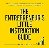 The Entrepreneur's Little Instruction Guide: 449 Suggestions, experiences and observations on starting and managing a successful business (English Edition) - Dylan Roukous 