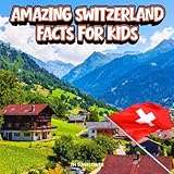 Amazing Switzerland Facts for Kids: A Fun Travel and Learning Book with Color Photos About Switzerland’s Alps, Lakes, Chocolate, Languages, and Culture (Amazing World Facts for Kids)