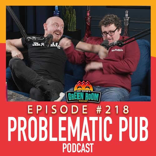 #218 - With Problematic Pub Podcast - Hot Water&rsquo;s Green Room w/Tony & Jamie