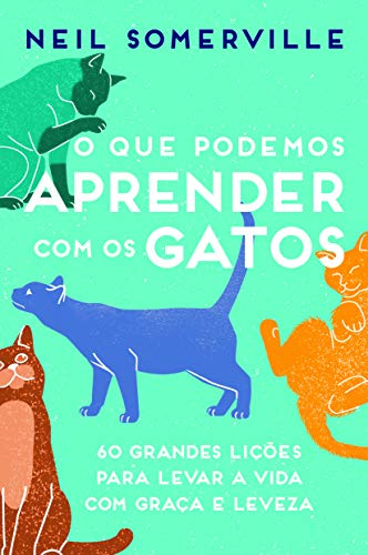 O que Podemos Aprender com os Gatos: 60 Grandes Lições Para Levar a Vida com Graça e Leveza