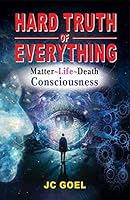 Hard Truth of Everything: Matter~Life~Death Consciousness 9357600736 Book Cover