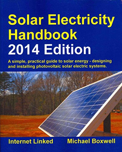 Solar Electricity Handbook   2014 Edition: A Simple Practical Guide to Solar Energy   Designing and Installing Photovoltaic Solar Electric Systems ... Photovoltaic Solar Electric Systems)