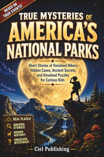 True Mysteries of America's National Parks: Short Stories of Vanished Hikers, Hidden Caves, Ancient Secrets, and Unsolved Puzzles for Curious Kids