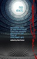 No Exit: Incredible Tales of Real Time Travel from the Recently Discovered Lost Files of Michael Arc 1511803576 Book Cover
