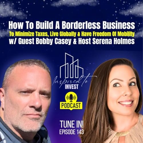 How To Build A Borderless Business To Reduce Taxes, Live Globally & Have Freedom Of Mobility | "Inspired To Invest" Ep143 with Bobby Casey