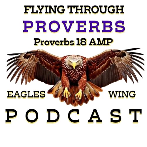 Flying Through Proverbs with Eagles Wing Podcast - Proverbs 18 AMP