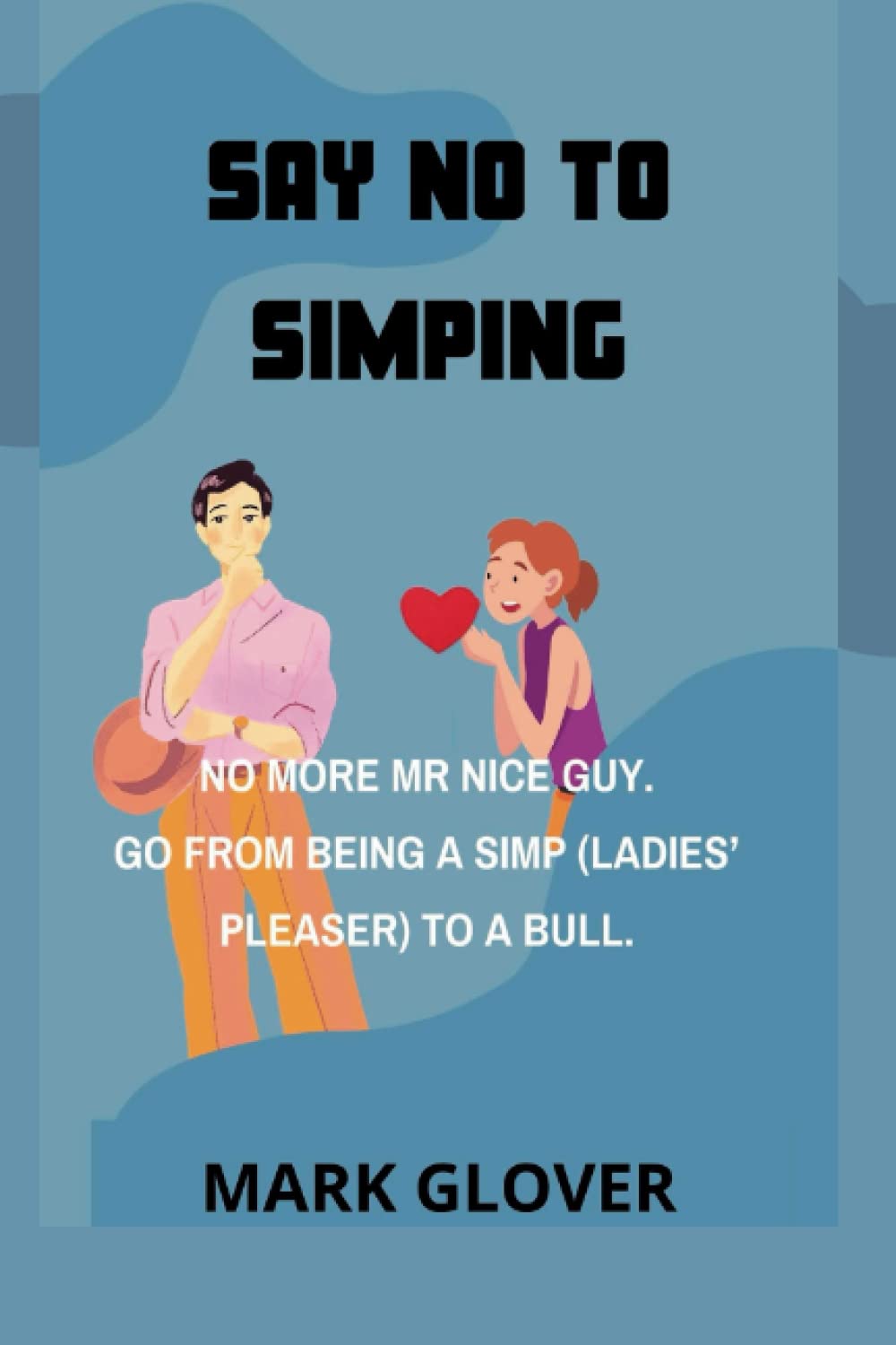 SAY NO TO SIMPING: NO MORE MR NICE GUY. GO FROM BEING A SIMP (LADIES’ PLEASER) TO A BULL.