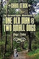 The Unremarkable Adventures Of One Old Man And Two Small Dogs: Dogs' Tales 1502935988 Book Cover