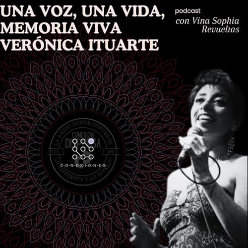 conexiones presenta Una voz, una vida, memoria viva Ver&oacute;nica Ituarte podcast