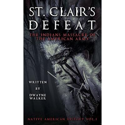 St. Clair&rsquo;s Defeat: The Indians Massacre of the American Army