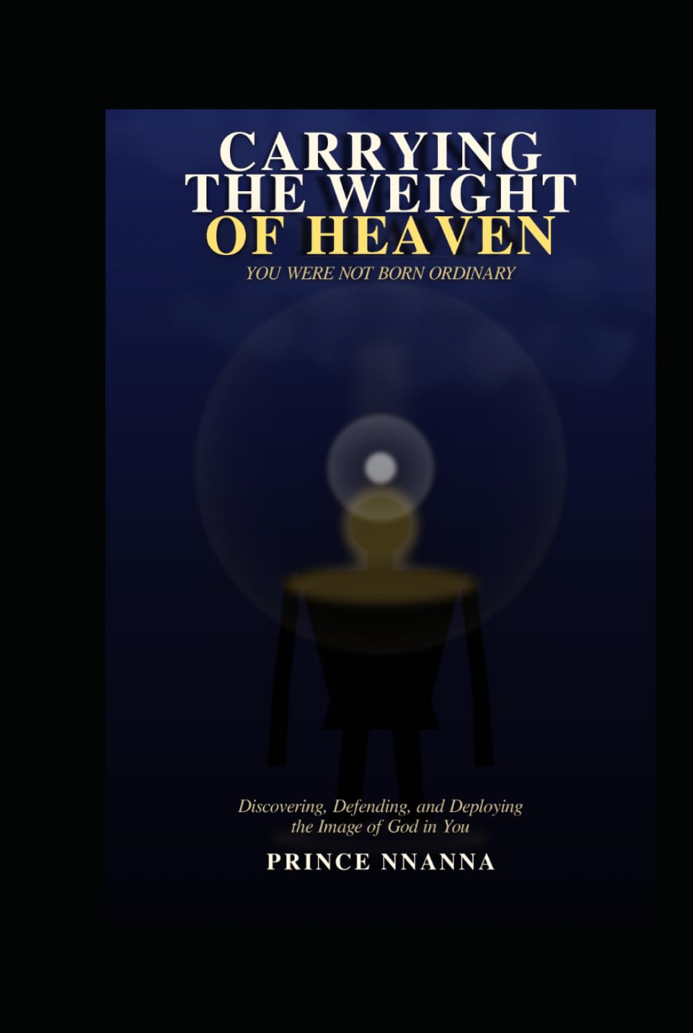 Carrying the Weight of Heaven: Discovering, Defending, and Deploying the Image of God in You