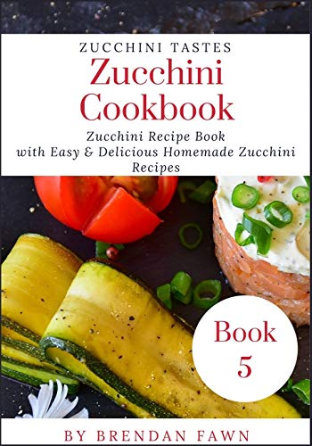 Zucchini Cookbook: Zucchini Recipe Book with Easy & Delicious Homemade Zucchini Recipes (Zucchini Tastes)