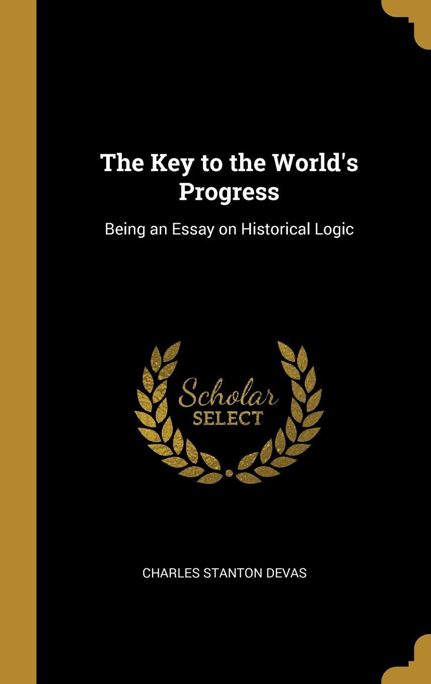 The Key to the World's Progress: Being an Essay on Historical Logic
