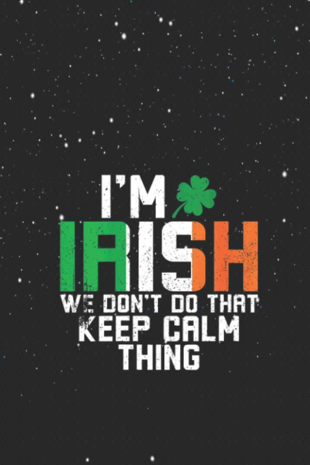 Notebook Notes: St. Patrick's Day I'm Irish We Don't Do That Keep Calm Thing Journal Line/ 114 Pages / 57 sheets / Large 6''x9'' Inches