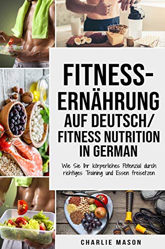Fitness-Ernährung Auf Deutsch/ Fitness nutrition In German: Wie Sie Ihr körperliches Potenzial durch richtiges Training und Essen freisetzen