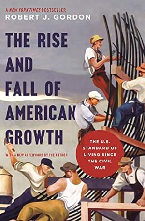 The Rise and Fall of American Growth: The U.S. Standard of Living since the Civil War (The Princeton Economic History of the Western World Book 70)