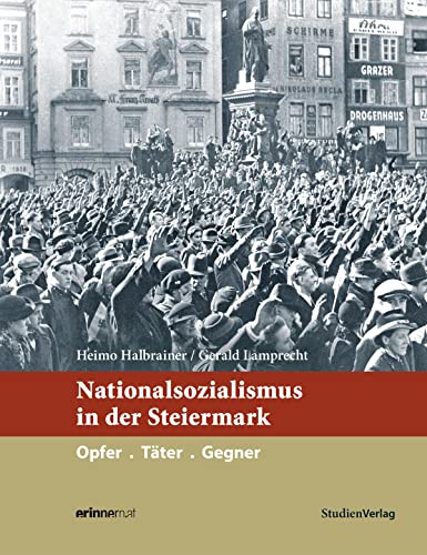 Nationalsozialismus in der Steiermark: Opfer. Täter. Gegner (Nationalsozialismus in den österreichischen Bundesländern)