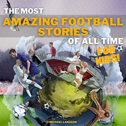 The Most Amazing Football Stories Of All Time For Kids By Michael the-most-amazing-football-stories-of-all-time-for-kids-by-michael