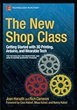 The New Shop Class: Getting Started with 3D Printing, Arduino, and Wearable Tech