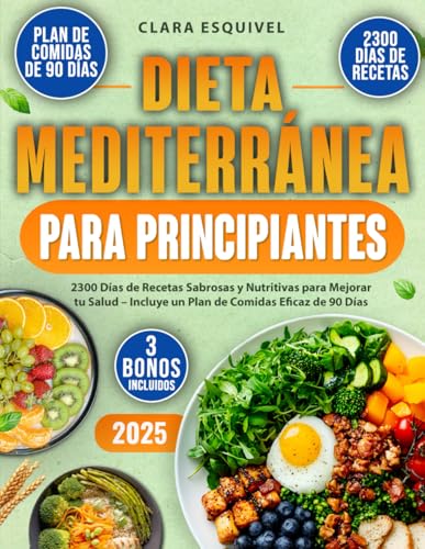 Dieta Mediterránea para Principiantes: 2300 Días de Recetas Sabrosas y Nutritivas para Mejorar tu Salud – Incluye un Plan de Comidas Eficaz de 90 Días