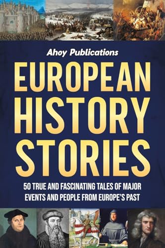 European History Stories: 50 True and Fascinating Tales of Major Events and People from Europe&rsquo;s...