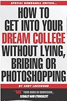How to Get into Your Dream College Without Lying, Bribing or Photoshopping : Insider Secrets of How to 10X Your Odds of Admission, Legally and Ethically! 1070817236 Book Cover