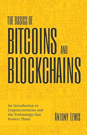 The Basics of Bitcoins and Blockchains: An Introduction to Crypto...