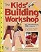The Kids' Building Workshop: 15 Woodworking Projects for Kids and Parents to Build Together