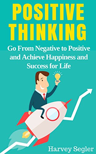 Positive Thinking: Go From Negative to Positive and Achieve Happiness and Success For Life (Positive Thinking, Positive Psychology, Optimism, Positive Thoughts, Stop Negative Thinking)