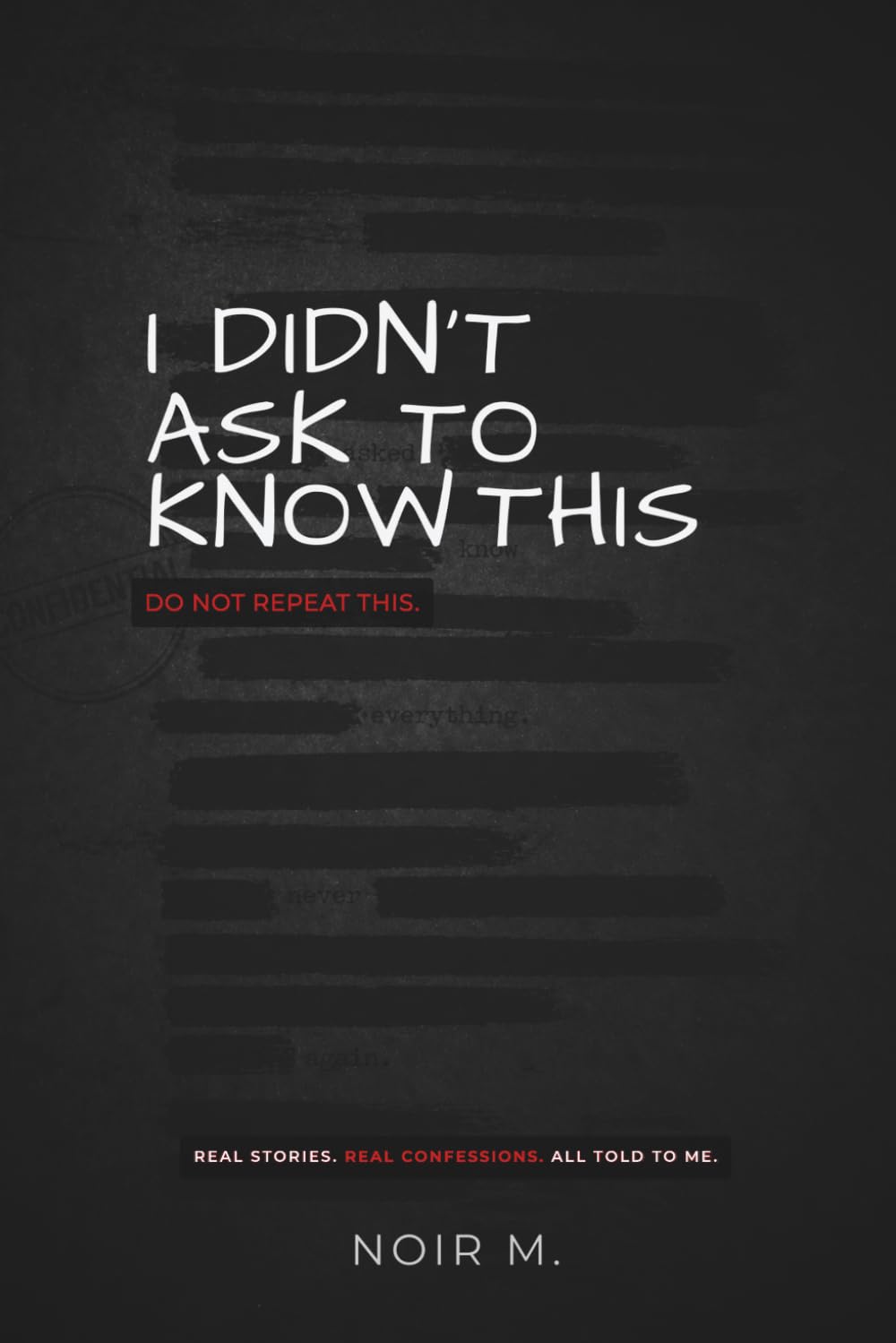 I Didn't Ask to Know This: Real Confessions People Told Me That I Can’t Forget