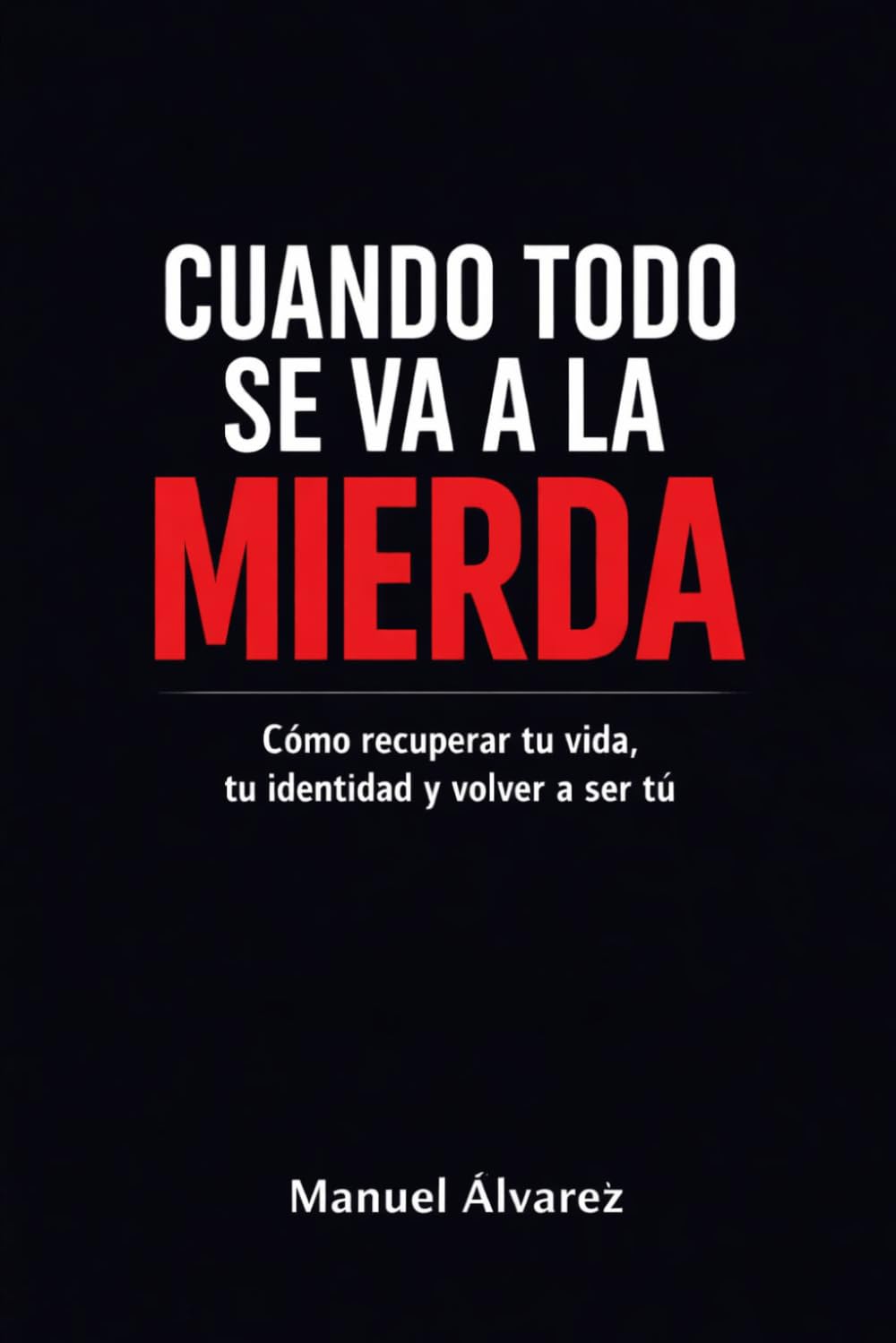 Cuando todo se va a la Mierda: Cómo recuperar tu vida,tu identidad y volver a ser tú