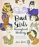 Bad Girls Throughout History: 100 Remarkable Women Who Changed The World (Ann Shen Legendary Ladies Collection)