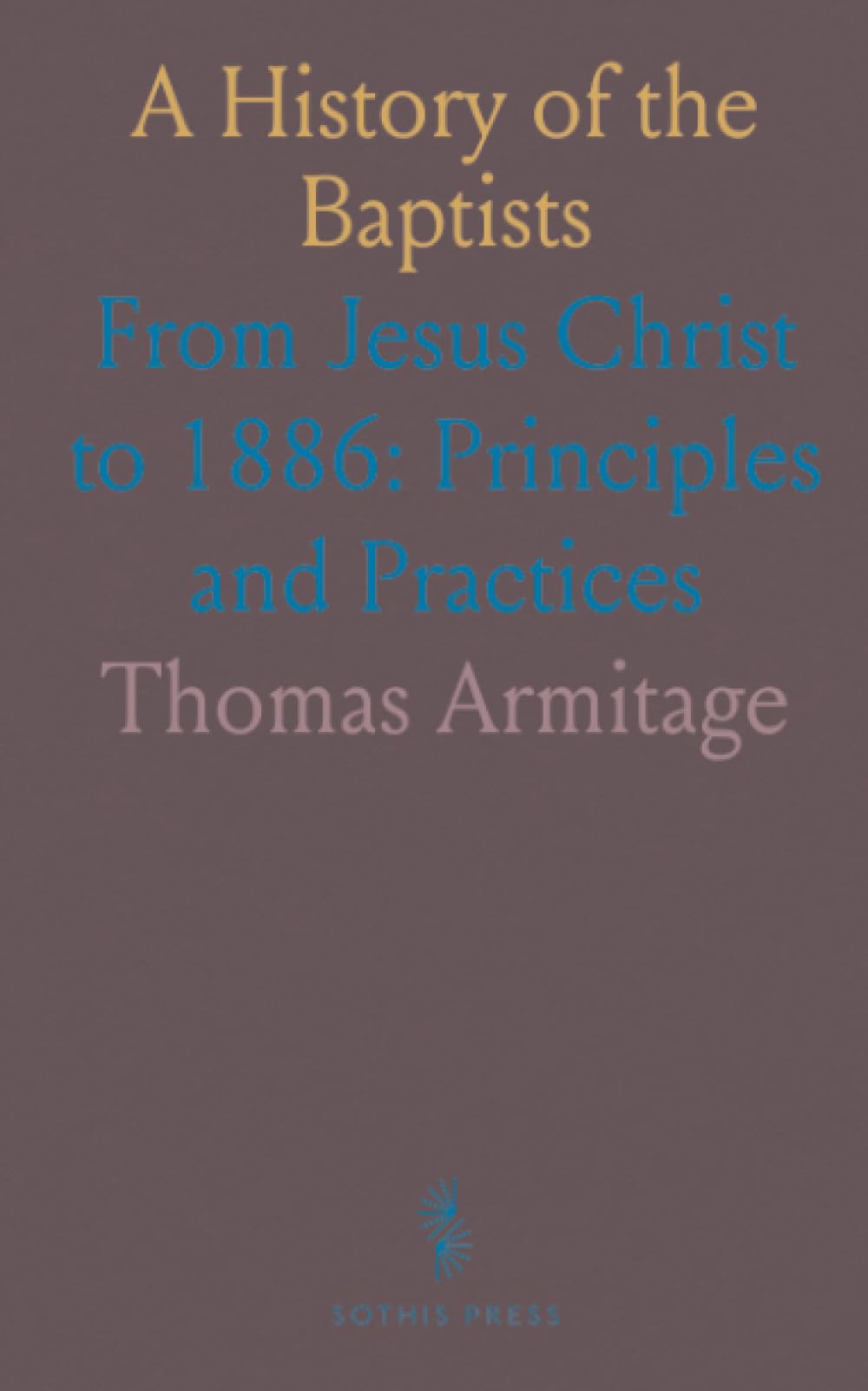 A History of the Baptists: From Jesus Christ to 1886: Principles and Practices